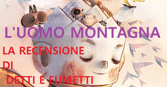 LA RECENSIONE DELL’UOMO MONTAGNA per DETTI E FUMETTI