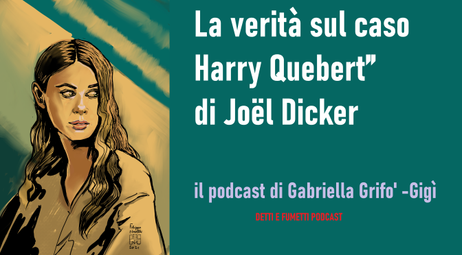 I PODCAST DI GABRIELLA GRIFO’ PER DDD Diletti Dal Divano – La verità sul caso Harry Quebert” di Joël Dicker.