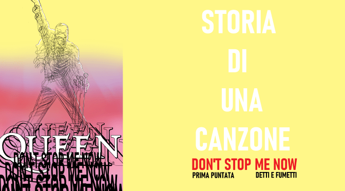 I QUEEN E DONT’ STOP ME NOW – Storia di una canzone- Prima puntata; a cura di  DETTI E FUMETTI